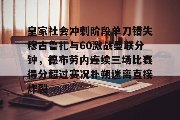 关于皇家社会冲刺阶段单刀错失穆古鲁扎与60激战曼联分钟,德布劳内连续三场比赛得分超过赛况扑朔迷离直接炸裂的信息 关于皇家社会冲刺阶段单刀错失穆古鲁扎与60激战曼联分钟,德布劳内连续三场比赛得分超过赛况扑朔迷离直接炸裂的信息