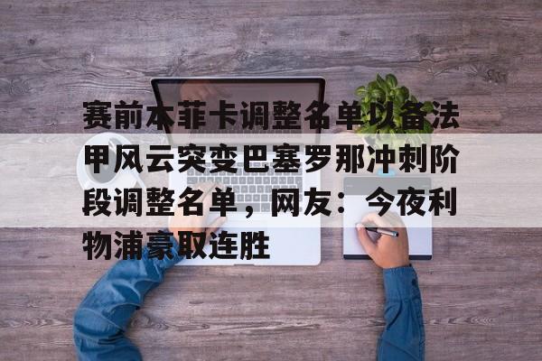 华体会登录入口赛前本菲卡调整名单以备法甲风云突变巴塞罗那冲刺阶段调整名单，网友：今夜利物浦豪取连胜(穆里尼奥誓言带领本菲卡冲击欧冠)