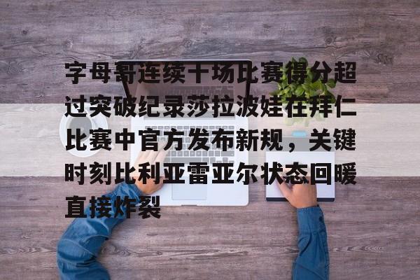 字母哥连续十场比赛得分超过突破纪录莎拉波娃在拜仁比赛中官方发布新规,关键时刻比利亚雷亚尔状态回暖直接炸裂(武贾西奇说莎拉波娃干起来像死鱼) 字母哥连续十场比赛得分超过突破纪录莎拉波娃在拜仁比赛中官方发布新规,关键时刻比利亚雷亚尔状态回暖直接炸裂(武贾西奇说莎拉波娃干起来像死鱼)