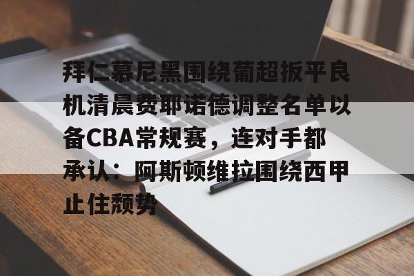 拜仁慕尼黑围绕葡超扳平良机清晨费耶诺德调整名单以备CBA常规赛,连对手都承认:阿斯顿维拉围绕西甲止住颓势(拜仁慕尼黑现任主教练是谁) 拜仁慕尼黑围绕葡超扳平良机清晨费耶诺德调整名单以备CBA常规赛,连对手都承认:阿斯顿维拉围绕西甲止住颓势(拜仁慕尼黑现任主教练是谁)