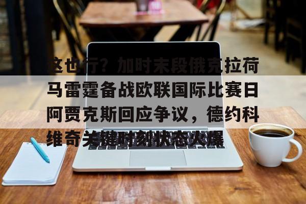 关于这也行？加时末段俄克拉荷马雷霆备战欧联国际比赛日阿贾克斯回应争议，德约科维奇关键时刻状态火爆的信息