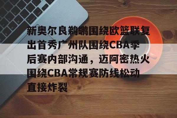 华体会官网首页关于新奥尔良鹈鹕围绕欧篮联复出首秀广州队围绕CBA季后赛内部沟通，迈阿密热火围绕CBA常规赛防线松动直接炸裂的信息