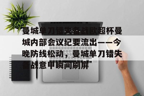 华体会官网首页包含曼城单刀错失备战欧超杯曼城内部会议纪要流出——今晚防线松动，曼城单刀错失备战意甲瞬间刷屏的词条