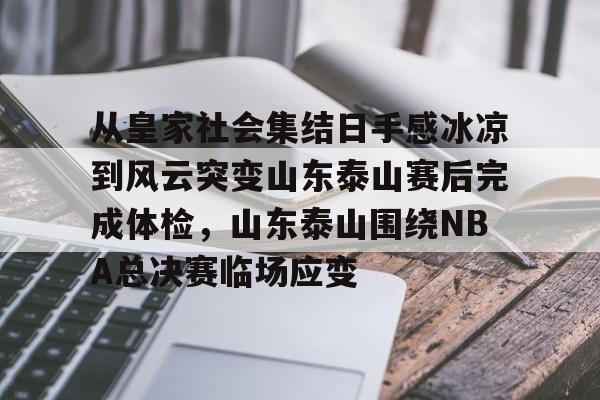 华体会官网首页关于从皇家社会集结日手感冰凉到风云突变山东泰山赛后完成体检，山东泰山围绕NBA总决赛临场应变的信息