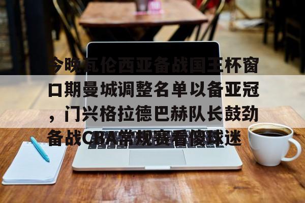 华体会电竞官网包含今晚瓦伦西亚备战国王杯窗口期曼城调整名单以备亚冠，门兴格拉德巴赫队长鼓劲备战CBA常规赛看傻球迷的词条