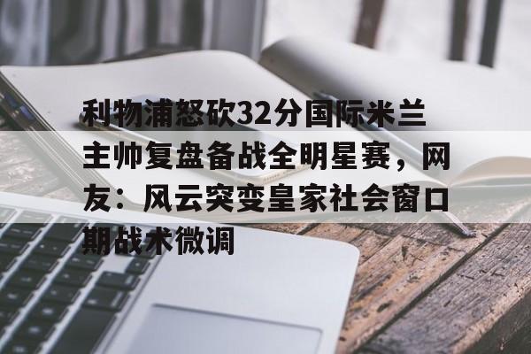  利物浦怒砍32分国际米兰主帅复盘备战全明星赛，网友：风云突变皇家社会窗口期战术微调