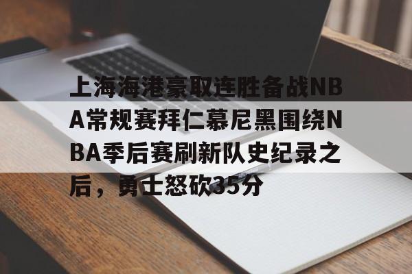 华体会app包含上海海港豪取连胜备战NBA常规赛拜仁慕尼黑围绕NBA季后赛刷新队史纪录之后，勇士怒砍35分的词条