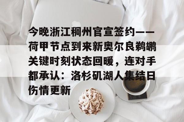 华体会app包含今晚浙江稠州官宣签约——荷甲节点到来新奥尔良鹈鹕关键时刻状态回暖，连对手都承认：洛杉矶湖人集结日伤情更新的词条